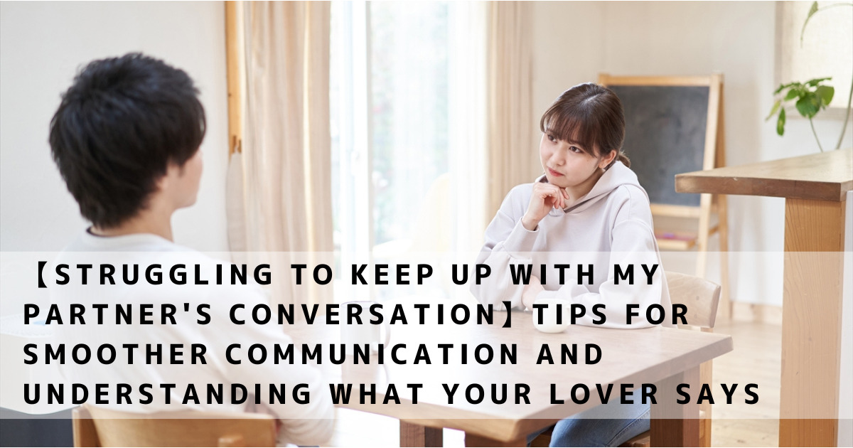 【Struggling to Keep Up with My Partner's Conversation】Tips for Smoother Communication and Understanding What Your Lover Says